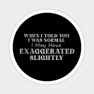 When I Told You I Was Normal I May Have Exaggerated Slightly Magnet